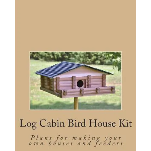 Log Cabin Bird House Kit: Plans for making your own houses and feeders - Paperback
