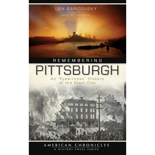 Remembering Pittsburgh: An "Eyewitness" History of the Steel City - Hardcover
