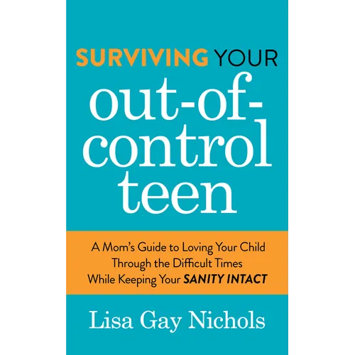 Surviving Your Out-Of-Control Teen: A Mom's Guide to Loving Your Child Through the Difficult Times While Keeping Your Sanity Intact - Paperback