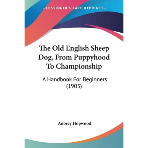 The Old English Sheep Dog, From Puppyhood To Championship: A Handbook For Beginners (1905) - Paperback