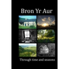 Bron Yr Aur through time and seasons: This unique collection of Bron Yr Aur images is presented to capture the dynamic nature, the many moods and chan - Paperback