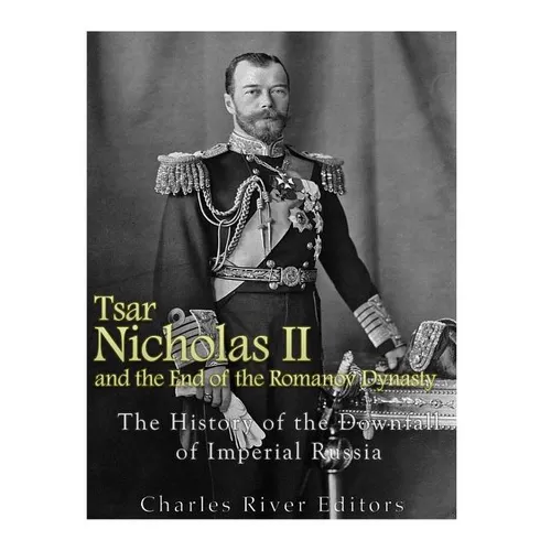 Tsar Nicholas II and the End of the Romanov Dynasty: The History of the Downfall of Imperial Russia - Paperback