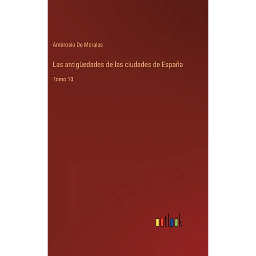 Las antigüedades de las ciudades de España: Tomo 10 - Hardcover