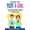 How to Text a Girl: A Complete Guide for Men To Approaching Women With Online Dating - Paperback