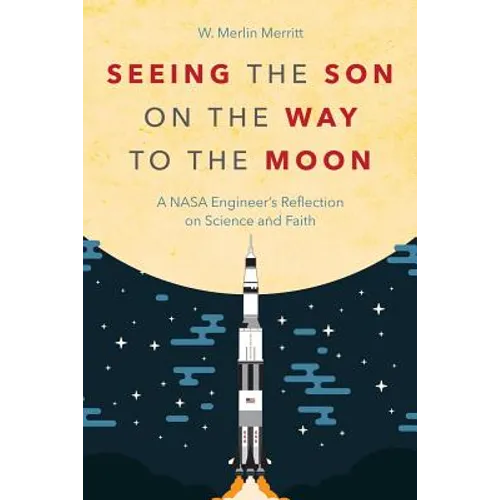 Seeing the Son on the Way to the Moon: A NASA Engineer's Reflection on Science and Faith - Paperback
