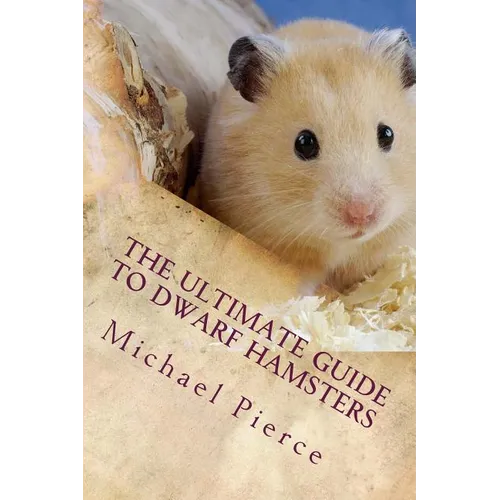 The Ultimate Guide to Dwarf Hamsters: Secrets To Raising A Healthy Happy Pet - Paperback