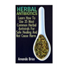 Herbal Antibiotics: Learn How To Use 35 Most Common Herbal Antivirals For Safe Healing And Not Cause Harm: (Medicinal Herbs, Alternative Medicine) - Paperback