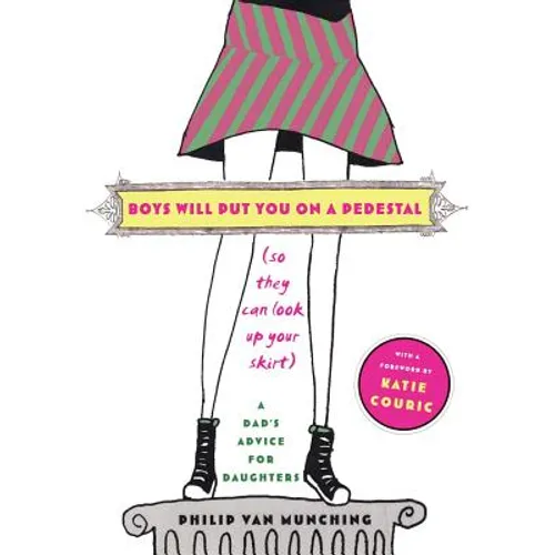 Boys Will Put You on a Pedestal (So They Can Look Up Your Skirt): A Dad's Advice for Daughters - Paperback