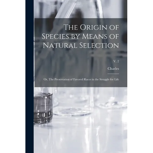The Origin of Species by Means of Natural Selection; or, The Preservation of Favored Races in the Struggle for Life; v. 2 - Paperback