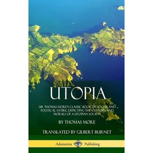 Utopia: Sir Thomas More's Classic Book of Social and Political Satire, Depicting the Customs and Morals of a Utopian Society (Hardcover) - Hardcover