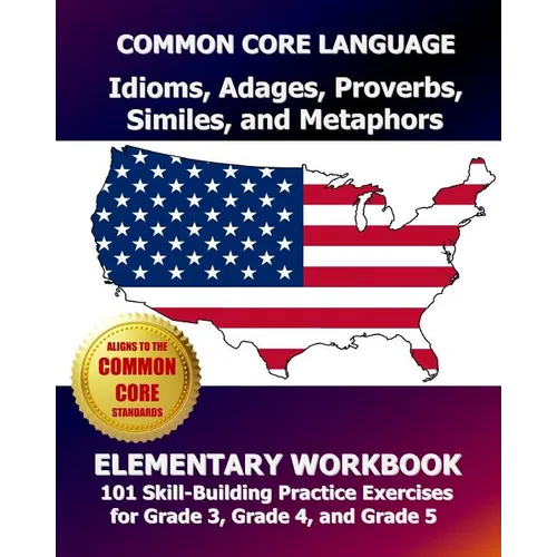 COMMON CORE LANGUAGE Idioms, Adages, Proverbs, Similes, and Metaphors Elementary Workbook: 101 Skill-Building Practice Exercises for Grade 3, Grade 4, - Paperback