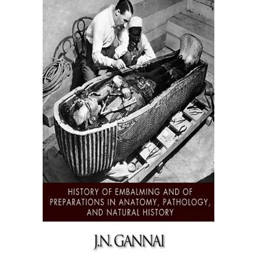 History of Embalming and of Preparations in Anatomy, Pathology, and Natural Hiistory - Paperback