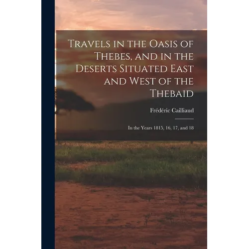 Travels in the Oasis of Thebes, and in the Deserts Situated East and West of the Thebaid: In the Years 1815, 16, 17, and 18 - Paperback
