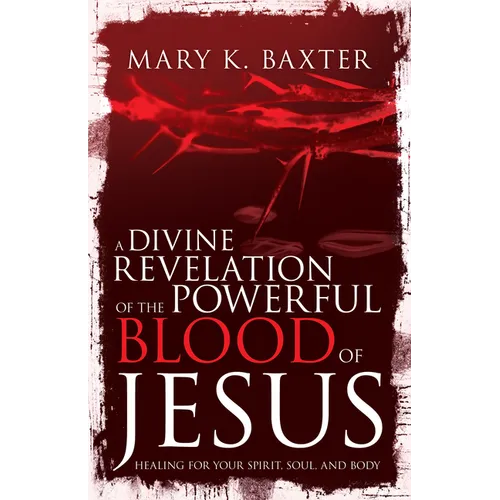 A Divine Revelation of the Powerful Blood of Jesus: Healing for Your Spirit, Soul, and Body - Paperback