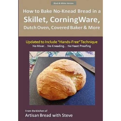 How to Bake No-Knead Bread in a Skillet, CorningWare, Dutch Oven, Covered Baker & More (Updated to Include "Hands-Free" Technique) (B&W Version): From - Paperback