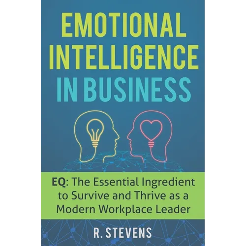 Emotional Intelligence in Business: EQ: The Essential Ingredient to Survive and Thrive as a Modern Workplace Leader - Paperback
