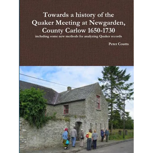 Towards a history of the Quaker Meeting at Newgarden, County Carlow 1650-1730 including some New methods for analyzing Quaker records - Paperback