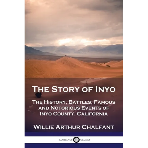 The Story of Inyo: The History, Battles, Famous and Notorious Events of Inyo County, California - Paperback