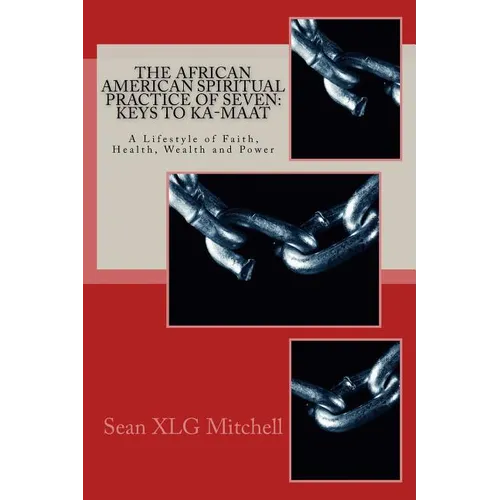 The African American Spiritual Practice of Seven: Keys To Ka-Maat: A Lifestyle of Faith, Health, Wealth and Power - Paperback