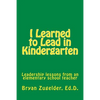 I Learned to Lead in Kindergarten: Leadership lessons from an elementary school teacher - Paperback