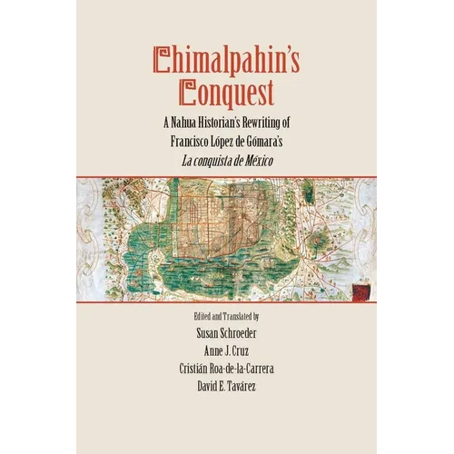Chimalpahin's Conquest: A Nahua Historian's Rewriting of Francisco Lopez de Gomara's La Conquista de Mexico - Hardcover