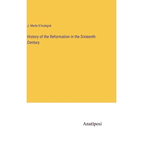 History of the Reformation in the Sixteenth Century - Hardcover