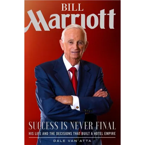 Bill Marriott: Success Is Never Final--His Life and the Decisions That Built a Hotel Empire - Hardcover
