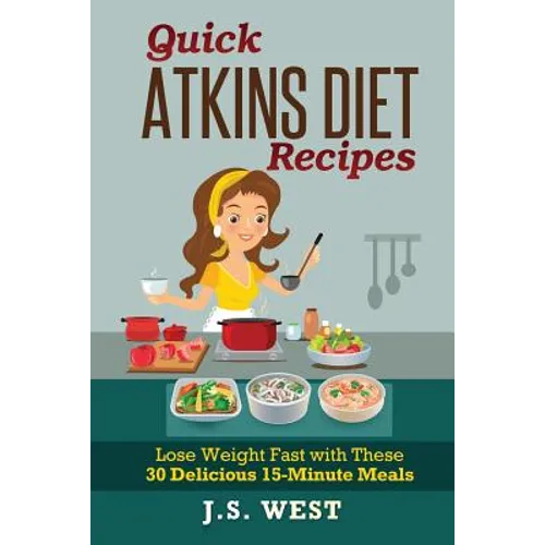 Quick Atkins Diet Recipes: Atkins Cookbook and Atkins Recipes. Quick Atkins Diet Recipes - 30 Delicious Quick and Easy 15-Minute Atkins Diet Meal - Paperback