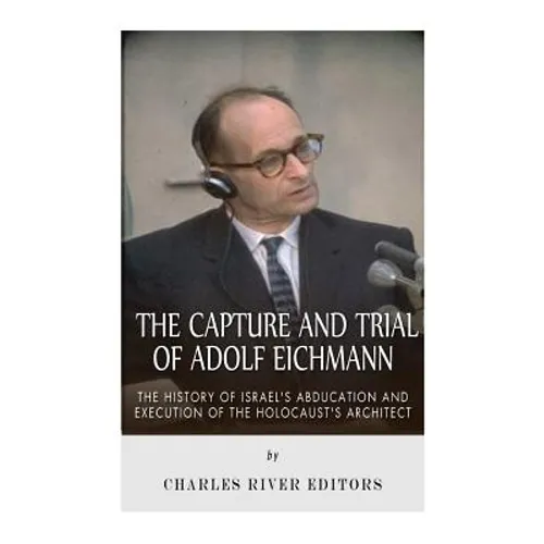 The Capture and Trial of Adolf Eichmann: The History of Israel's Abduction and Execution of the Holocaust's Architect - Paperback