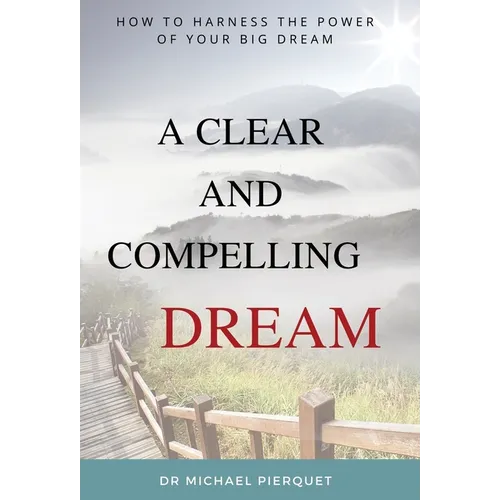 A Clear And Compelling Dream: How To Harness The Power Of Your Big Dream - Hardcover