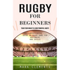 Rugby for Beginners: Train Your Brain to Learn Powerful Habits (Comprehensive Guide on Rugby Game for Beginners and Skills) - Paperback
