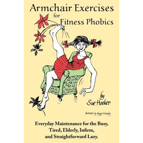 Armchair Exercises for Fitness Phobics: Everyday Maintenance for the Busy, Tired, Elderly, Infirm, and Straightforward Lazy. - Paperback