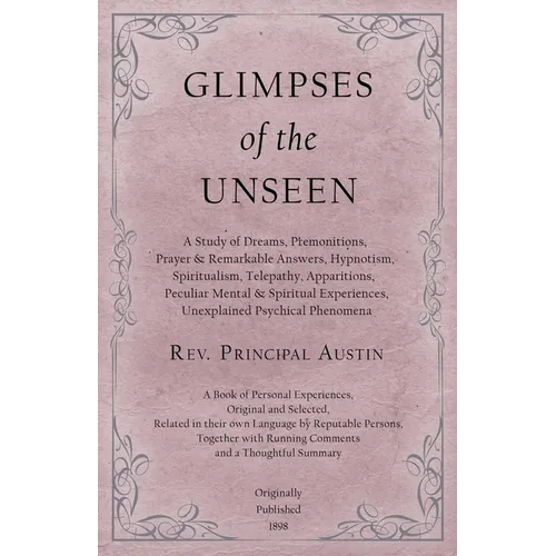 Glimpses of the Unseen - A Study of Dreams, Premonitions, Prayer and Remarkable Answers, Hypnotism, Spiritualism, Telepathy, Apparitions, Peculiar Men - Paperback