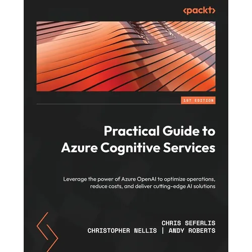 Practical Guide to Azure Cognitive Services: Leverage the power of Azure OpenAI to optimize operations, reduce costs, and deliver cutting-edge AI solu - Paperback