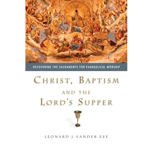 Christ, Baptism and the Lord's Supper: Recovering the Sacraments for Evangelical Worship - Paperback