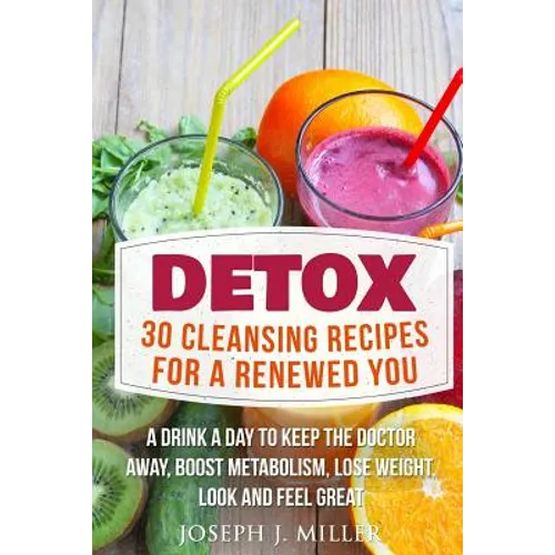 Detox: 30 Cleansing Recipes For A Renewed You: A Drink A Day To Keep The Doctor Away, Boost Metabolism, Lose Weight, Look And Feel Great - Paperback