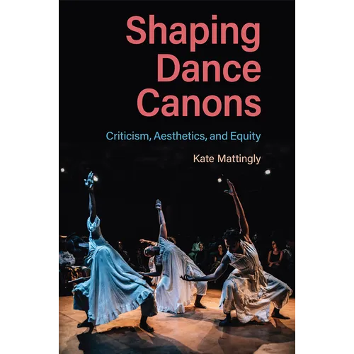 Shaping Dance Canons: Criticism, Aesthetics, and Equity - Hardcover