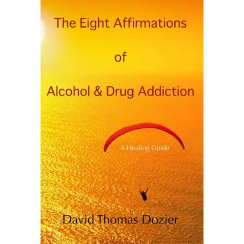 The Eight Affirmations of Alcohol & Drug Addiction: A Healing Guide - Paperback