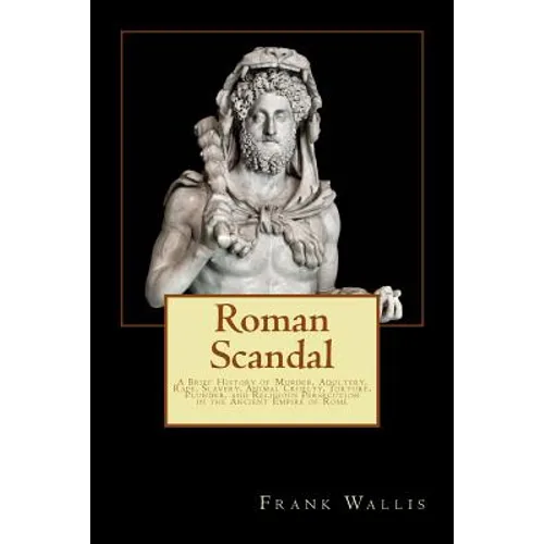 Roman Scandal: A Brief History of Murder, Adultery, Rape, Slavery, Animal Cruelty, Torture, Plunder, and Religious Persecution in the - Paperback
