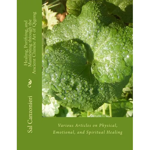 Healing, Purifying, and Manifesting through the Ancient Chinese Art of Qigong: Various Articles on Physical, Emotional, and Spiritual Healing - Paperback