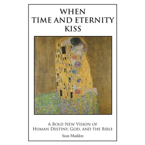 When Time and Eternity Kiss: A Bold New vision of Human Destiny, God, and the Bible - Paperback