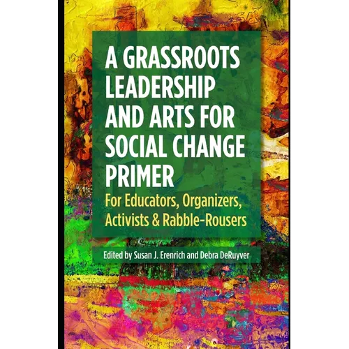 A Grassroots Leadership & Arts for Social Change Primer: For Educators, Organizers, Activists & Rabble-Rousers - Paperback