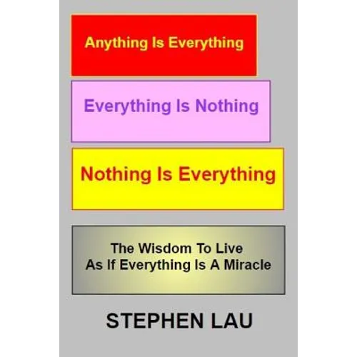 Anything Is Everything Everything Is Nothing Nothing Is Everything: Wisdom to Live as If Everything Is a Miracle - Paperback