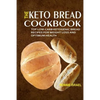 The Keto Bread Cookbook: Top Low-Carb Ketogenic Bread Recipes For Weight Loss And Optimum Health - Paperback