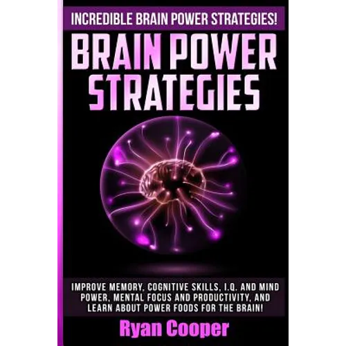 Brain Power Strategies: Improve Memory, Cognitive Skills, I.Q. And Mind Power, Mental Focus And Productivity, And Learn About Power Foods For The Brai - Paperback