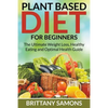 Plant Based Diet For Beginners: The Ultimate Weight Loss, Healthy Eating and Optimal Health Guide - Paperback