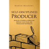 Self-Disciplined Producer: Develop a Powerful Work Ethic, Improve Your Focus, and Produce Better Results - Hardcover