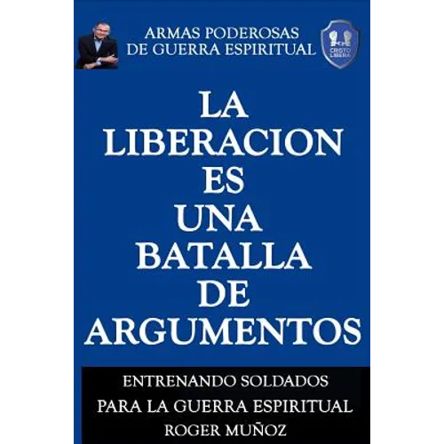 La Liberacion Es Una Batalla De Argumentos: Armas Poderosas de Guerra Espiritual - Paperback