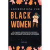 Affirmations for Black Women: Life-Changing Affirmations for Confidence, Wealth, Health & Self-Love That Will Drastically Boost Your Mindset and Incre - Paperback