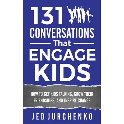 131 Conversations That Engage Kids: How to Get Kids Talking, Grow Their Friendships, and Inspire Change - Paperback